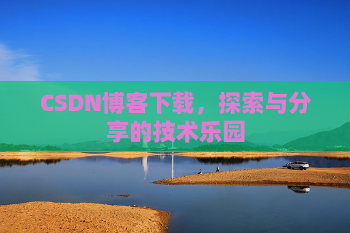 CSDN博客下载,探索与分享的技术乐园 CSDN博客下载,探索与分享的技术乐园
