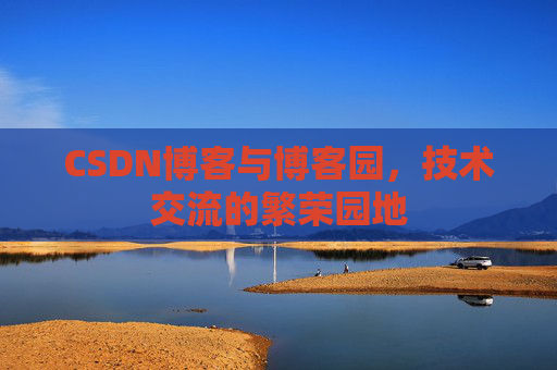 CSDN博客与博客园,技术交流的繁荣园地