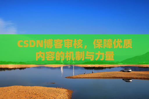 CSDN博客审核,保障优质内容的机制与力量